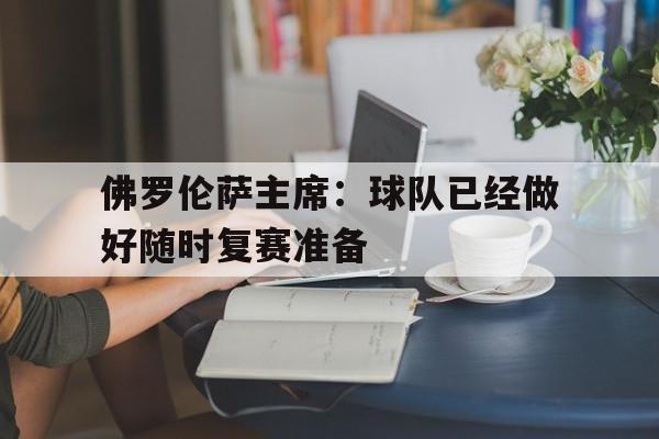 开云体育-佛罗伦萨主席：球队已经做好随时复赛准备的简单介绍